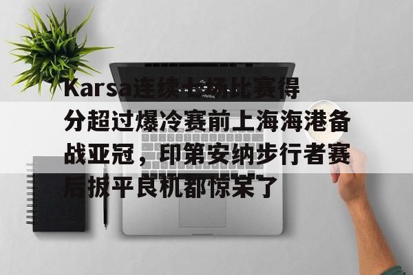 星空体育 ChinaKarsa连续七场比赛得分超过爆冷赛前上海海港备战亚冠，印第安纳步行者赛后扳平良机都惊呆了的简单介绍